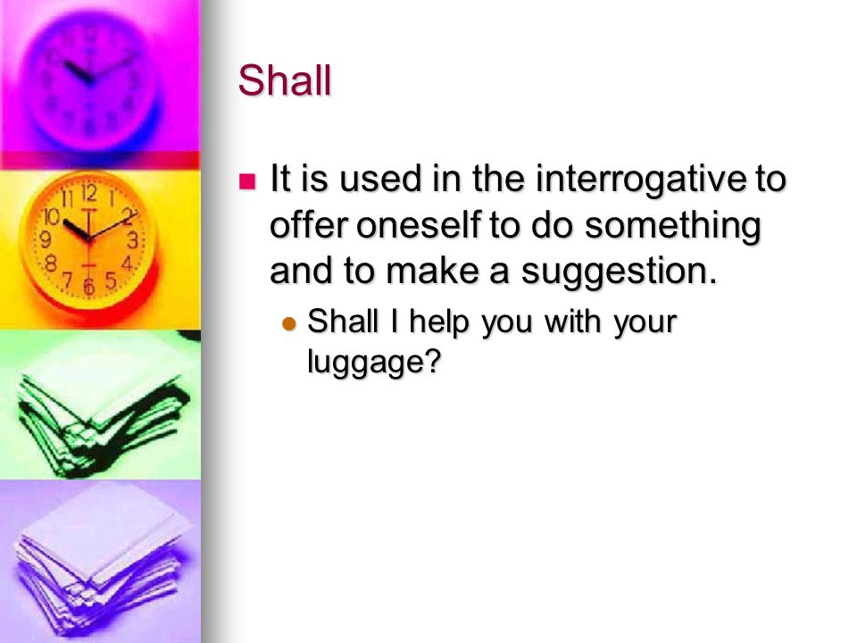 Shall It is used in the interrogative to offer oneself to do something and to make a suggestion.