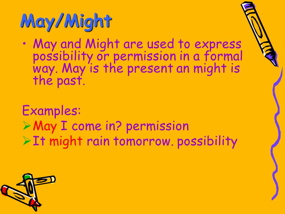 May/Might May and Might are used to express possibility or permission in a formal way. May is the present an might is the past.