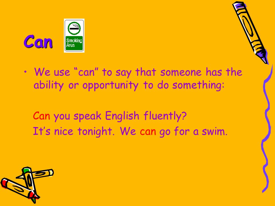 Can We use can to say that someone has the ability or opportunity to do something: Can you speak English fluently