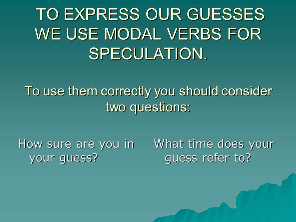 TO EXPRESS OUR GUESSES WE USE MODAL VERBS FOR SPECULATION