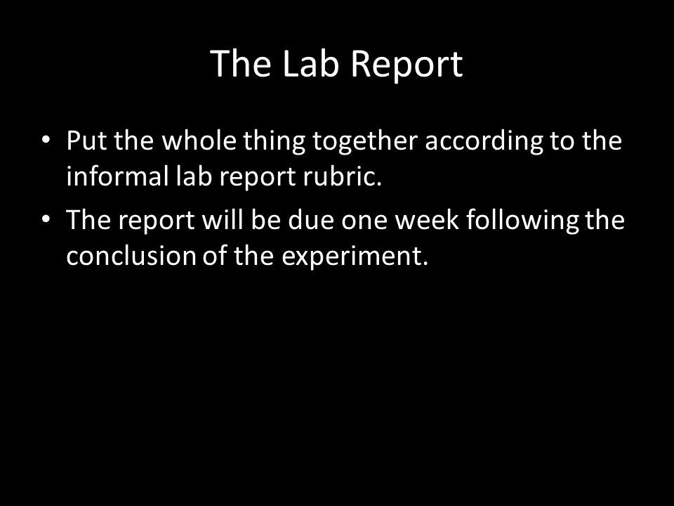 The Lab Report Put the whole thing together according to the informal lab report rubric.