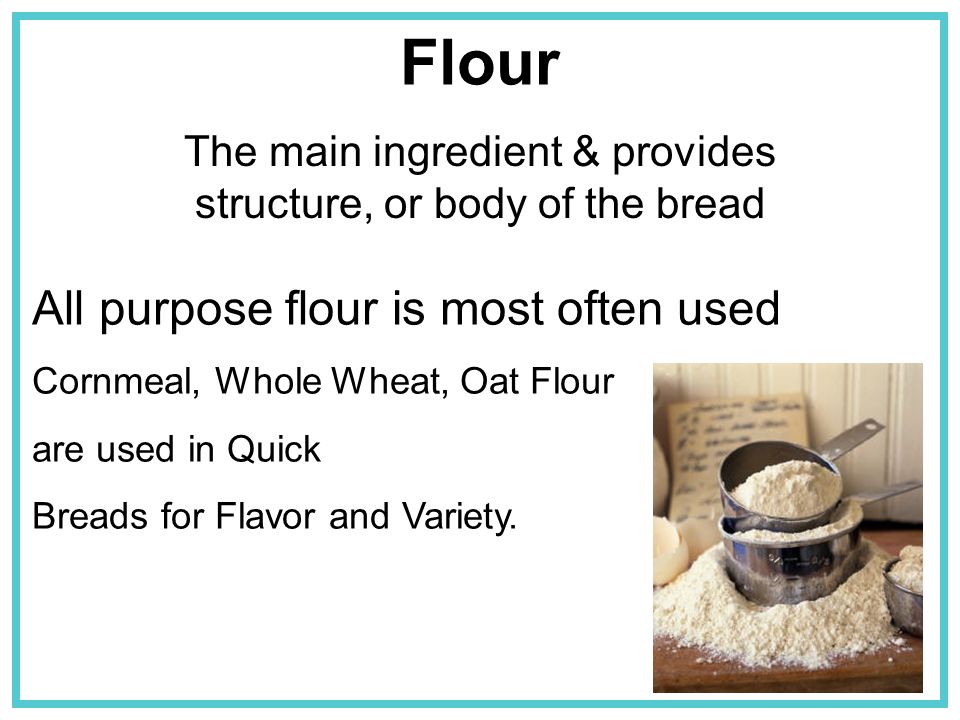 The main ingredient & provides structure, or body of the bread