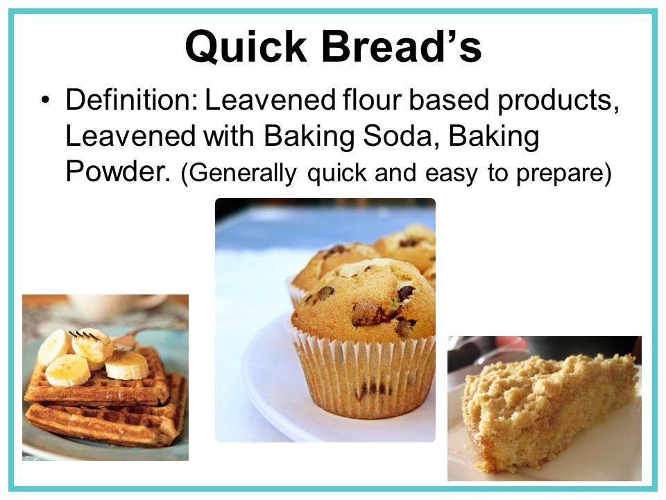 Quick Bread’s Definition: Leavened flour based products, Leavened with Baking Soda, Baking Powder.