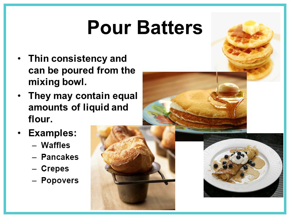 Pour Batters Thin consistency and can be poured from the mixing bowl.