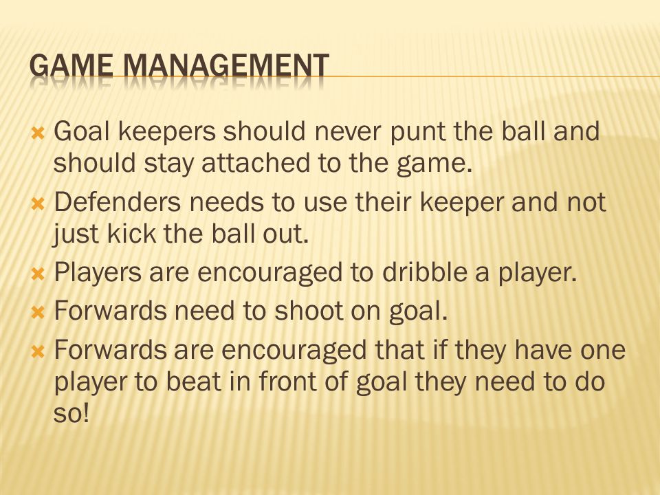 Game management Goal keepers should never punt the ball and should stay attached to the game.