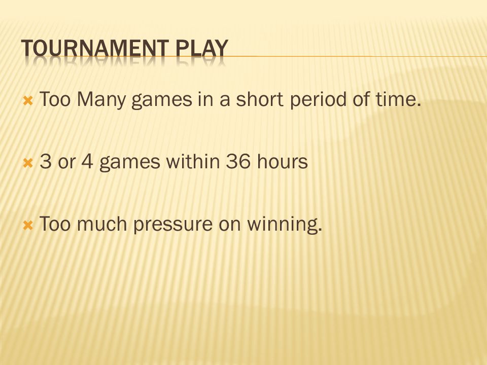 Tournament play Too Many games in a short period of time.