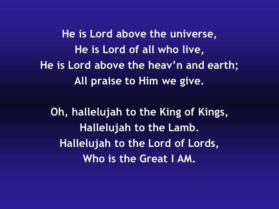 He is Lord above the universe, He is Lord of all who live,