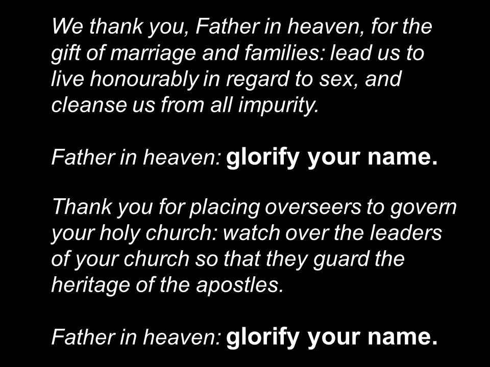 We thank you, Father in heaven, for the gift of marriage and families: lead us to live honourably in regard to sex, and cleanse us from all impurity.