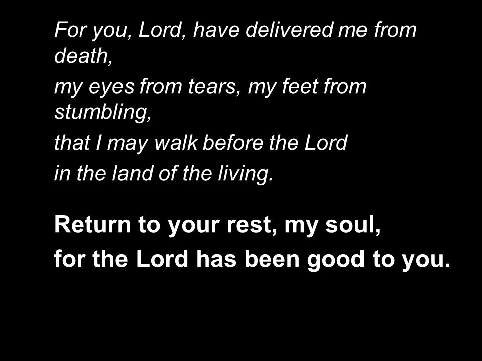 Return to your rest, my soul, for the Lord has been good to you.
