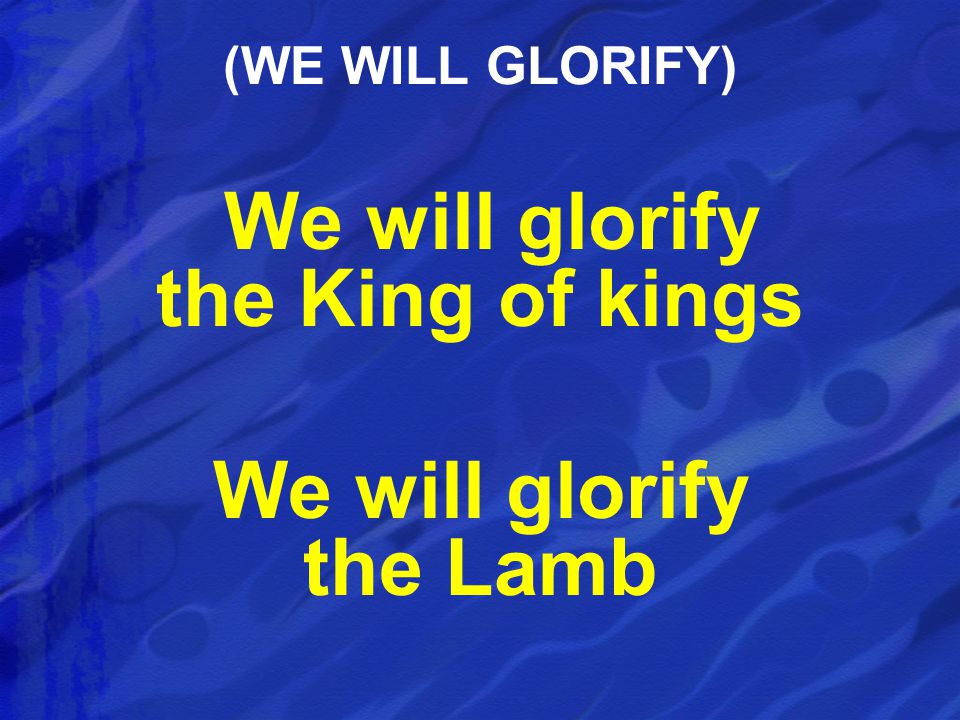 We will glorify the King of kings We will glorify the Lamb