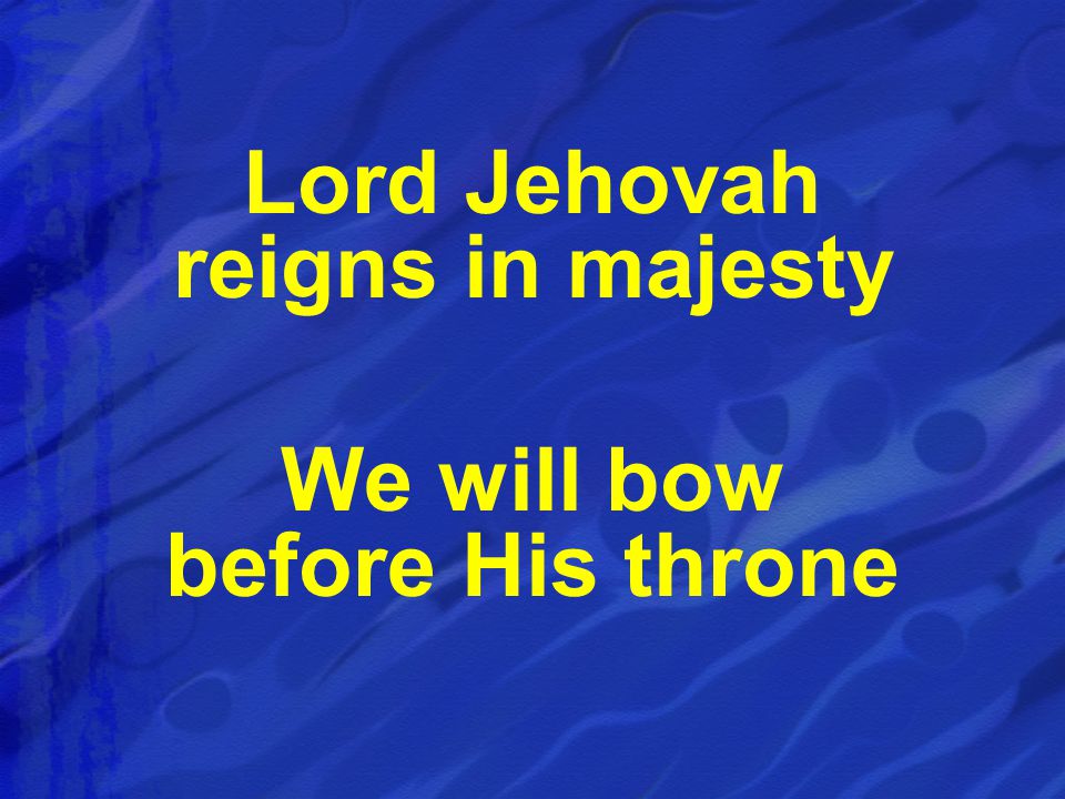Lord Jehovah reigns in majesty We will bow before His throne