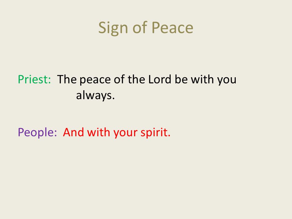 Sign of Peace Priest: The peace of the Lord be with you always. People: And with your spirit.