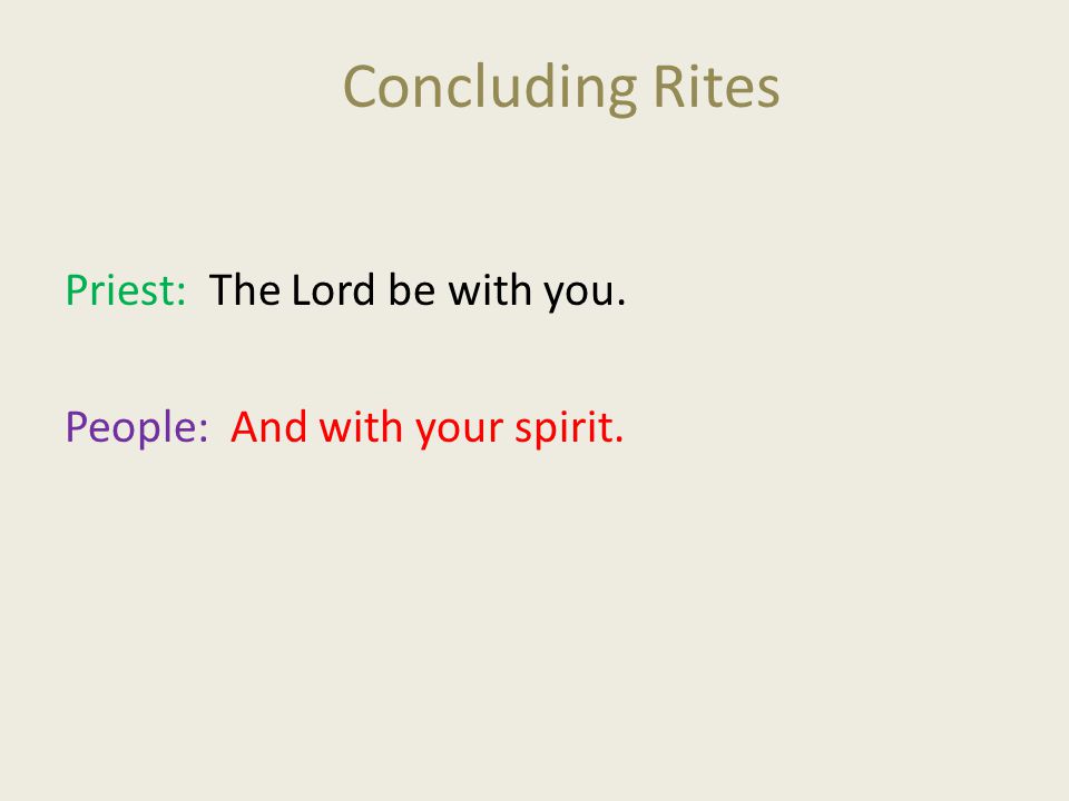Concluding Rites Priest: The Lord be with you. People: And with your spirit.