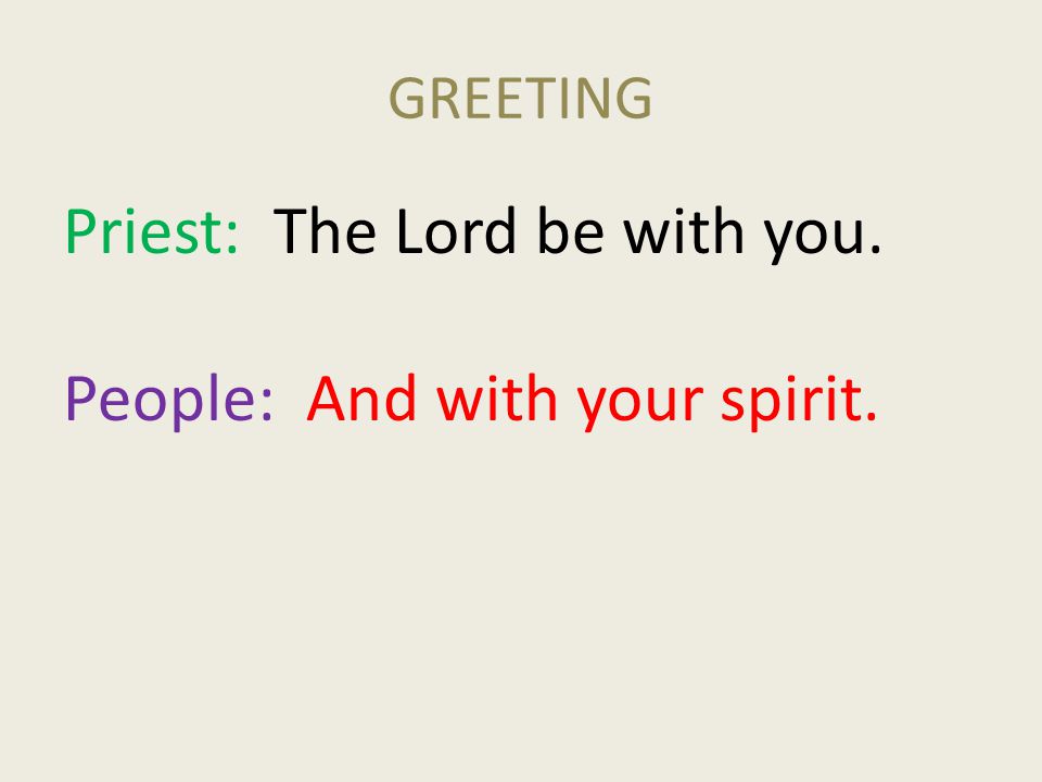 Priest: The Lord be with you. People: And with your spirit.