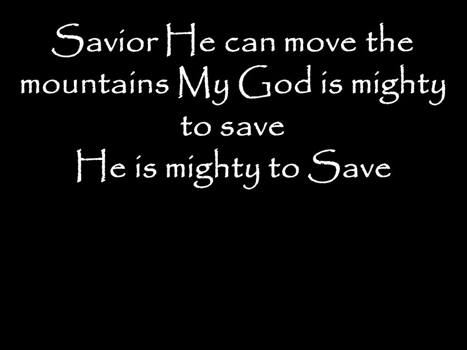 Savior He can move the mountains My God is mighty to save