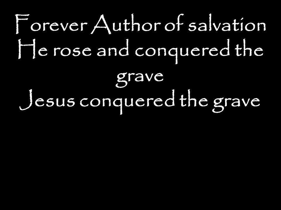 Forever Author of salvation He rose and conquered the grave