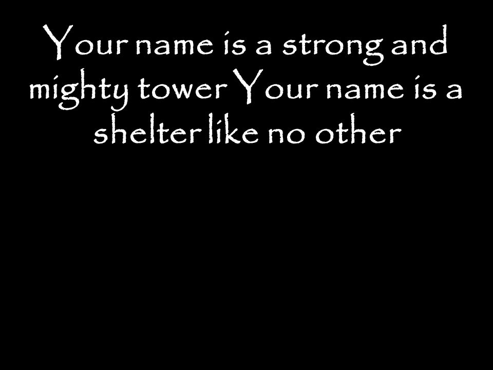 Your name is a strong and mighty tower Your name is a shelter like no other
