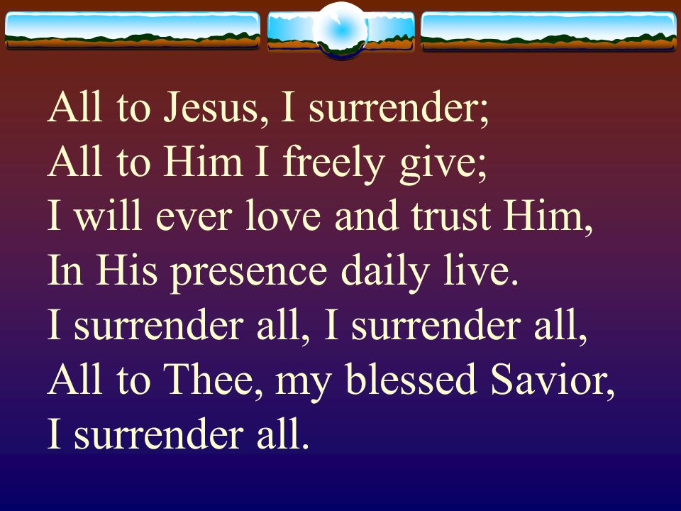 All to Jesus, I surrender; All to Him I freely give; I will ever love and trust Him, In His presence daily live.