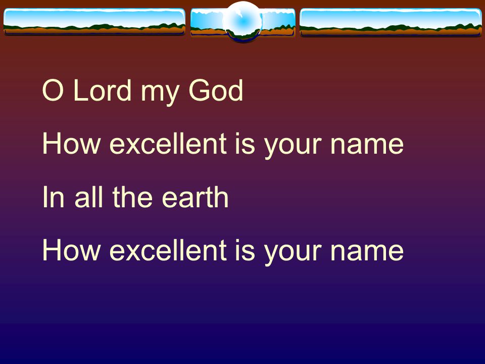 O Lord my God How excellent is your name In all the earth