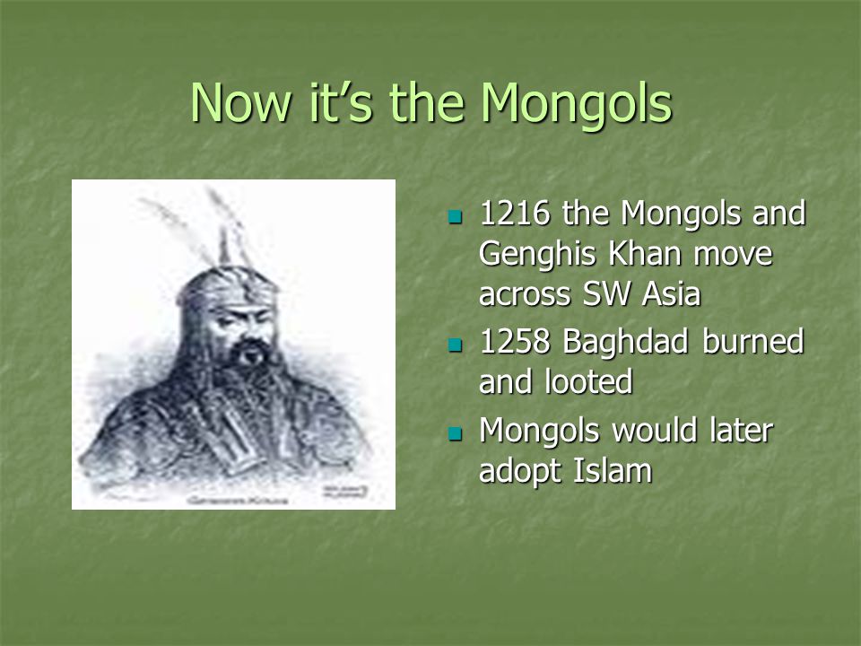 Now it’s the Mongols 1216 the Mongols and Genghis Khan move across SW Asia Baghdad burned and looted.