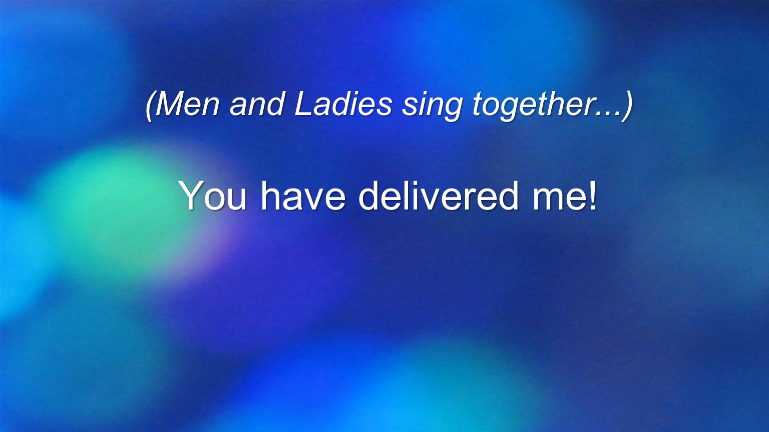 (Men and Ladies sing together...) You have delivered me!