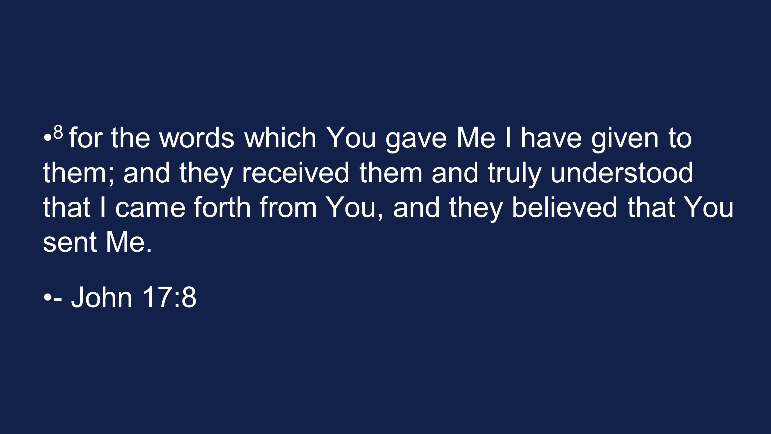8 for the words which You gave Me I have given to them; and they received them and truly understood that I came forth from You, and they believed that You sent Me.
