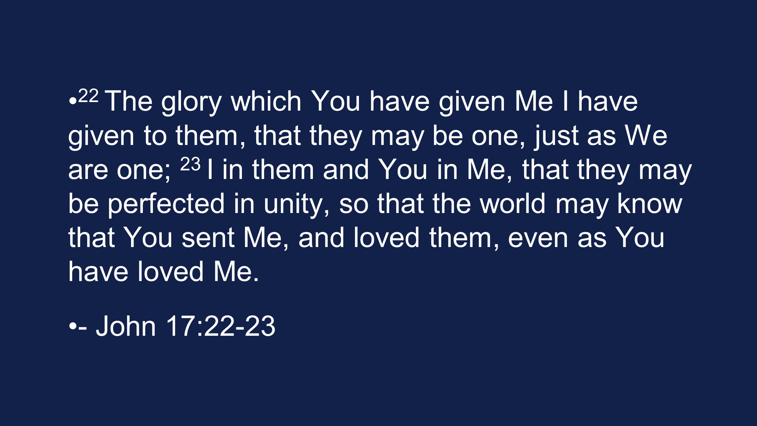 22 The glory which You have given Me I have given to them, that they may be one, just as We are one; 23 I in them and You in Me, that they may be perfected in unity, so that the world may know that You sent Me, and loved them, even as You have loved Me.