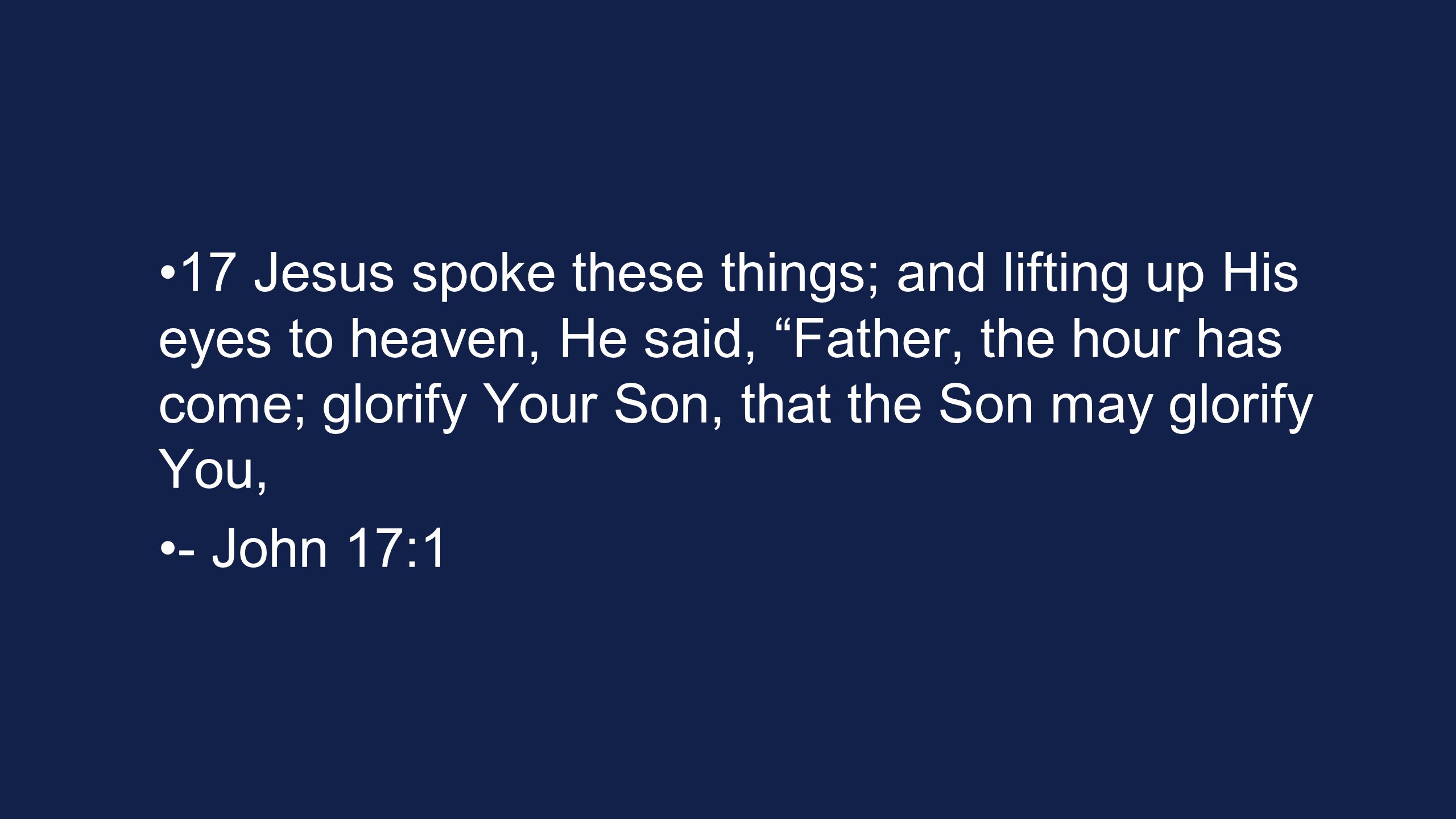 17 Jesus spoke these things; and lifting up His eyes to heaven, He said, Father, the hour has come; glorify Your Son, that the Son may glorify You,