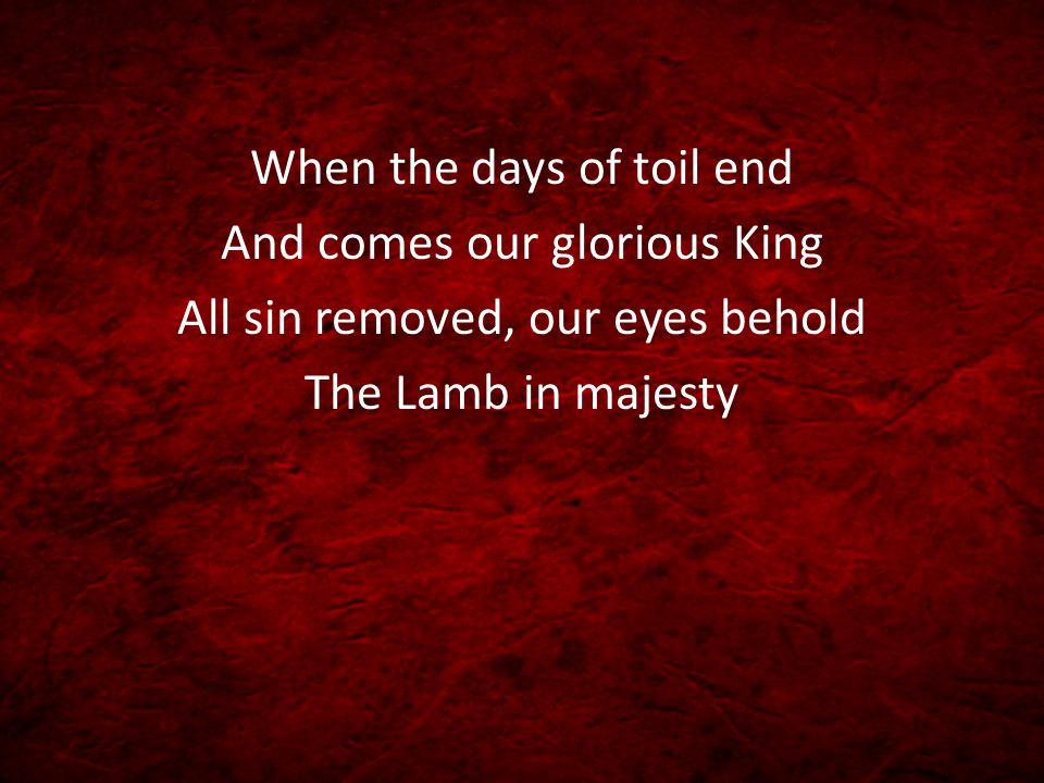 When the days of toil end And comes our glorious King
