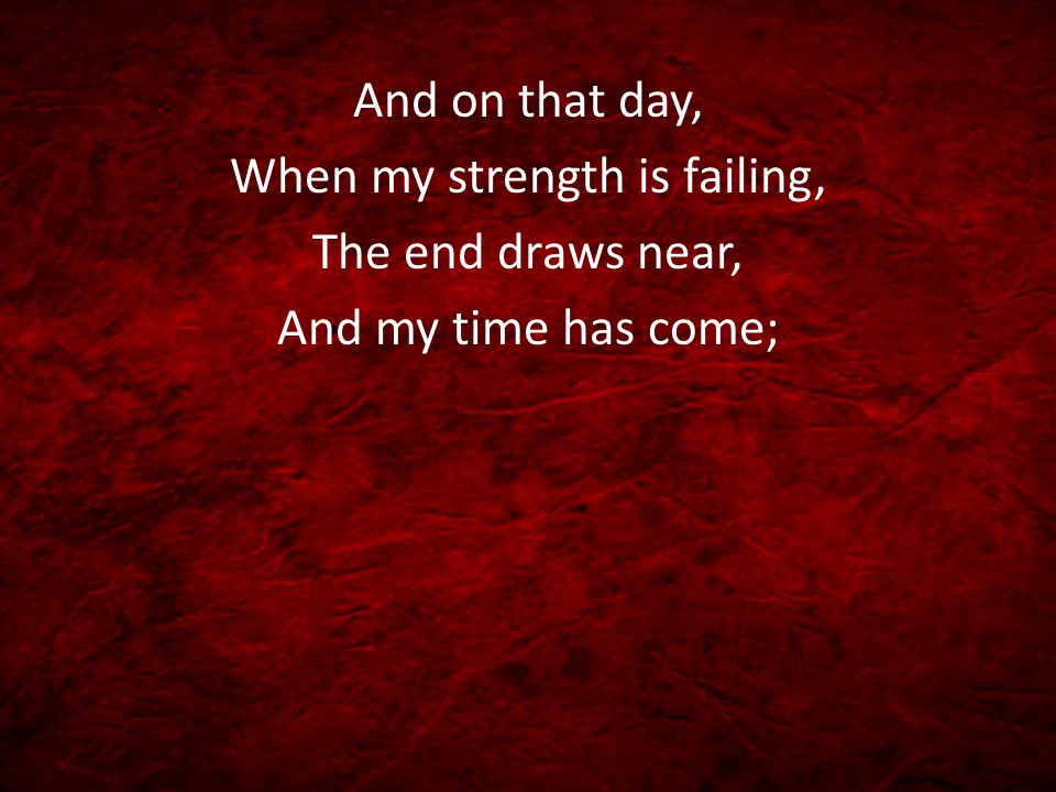 When my strength is failing,