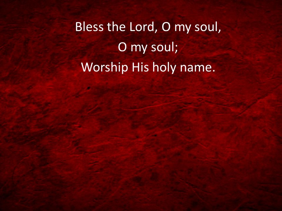 Bless the Lord, O my soul, O my soul; Worship His holy name.