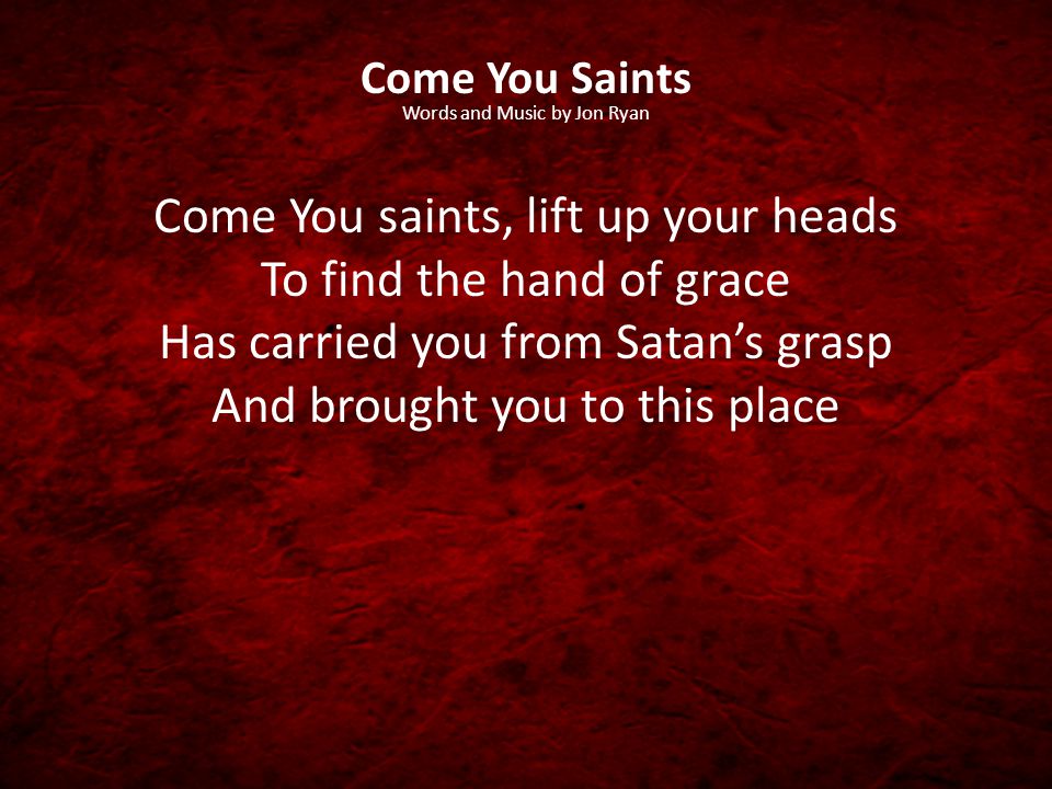 Come You saints, lift up your heads To find the hand of grace