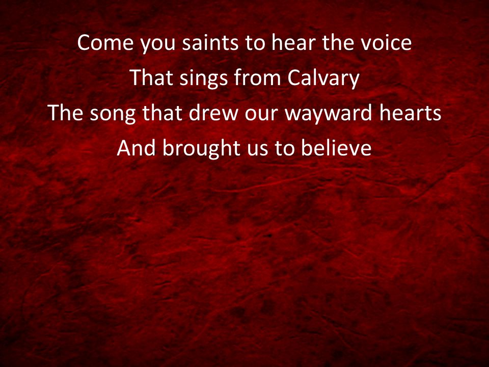 Come you saints to hear the voice That sings from Calvary