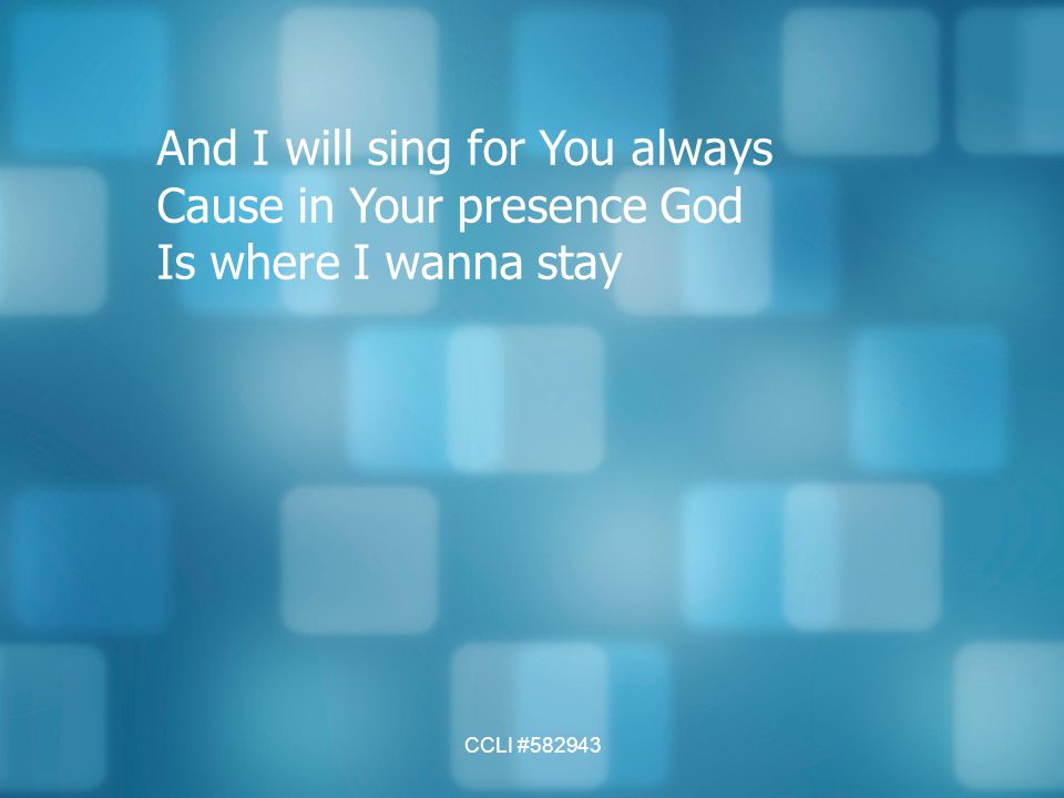 And I will sing for You always Cause in Your presence God