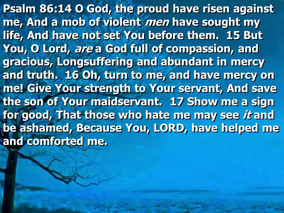 Psalm 86:14 O God, the proud have risen against me, And a mob of violent men have sought my life, And have not set You before them.