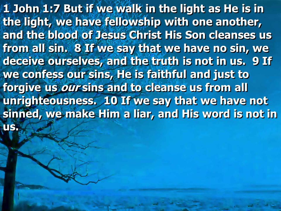 1 John 1:7 But if we walk in the light as He is in the light, we have fellowship with one another, and the blood of Jesus Christ His Son cleanses us from all sin.