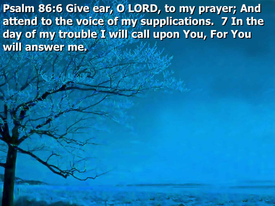Psalm 86:6 Give ear, O LORD, to my prayer; And attend to the voice of my supplications.