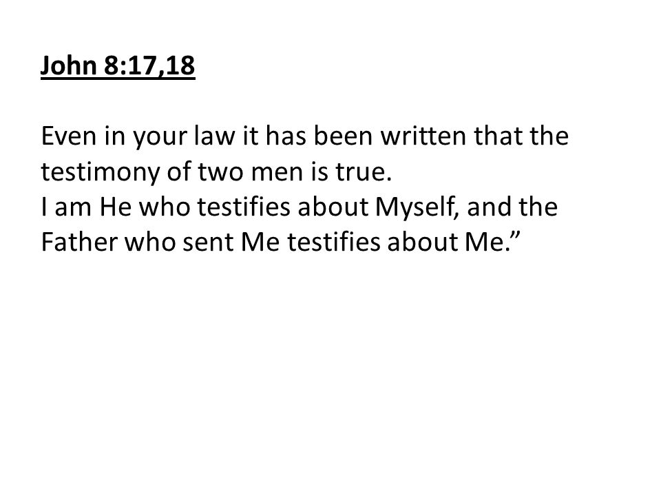 John 8:17,18 Even in your law it has been written that the testimony of two men is true.