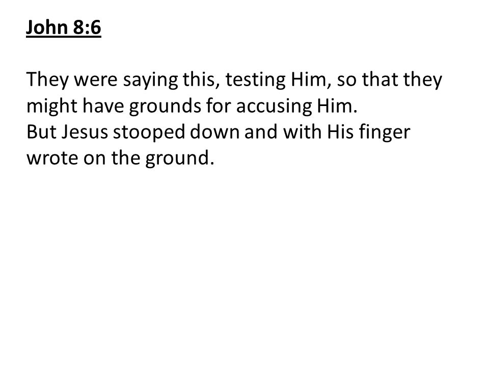 John 8:6 They were saying this, testing Him, so that they might have grounds for accusing Him.