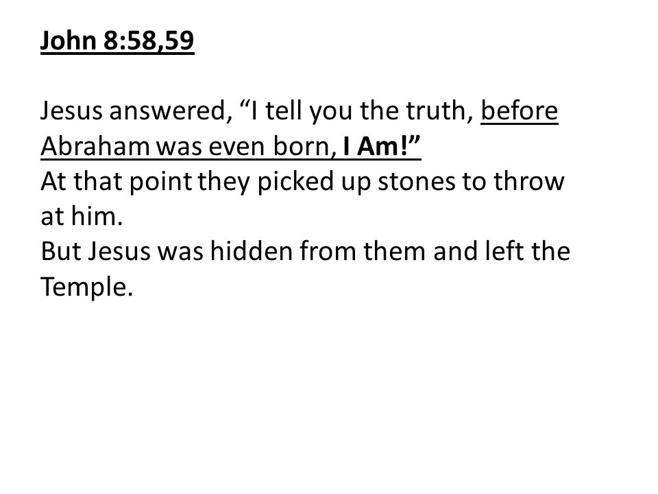 John 8:58,59 Jesus answered, I tell you the truth, before Abraham was even born, I Am! At that point they picked up stones to throw at him.