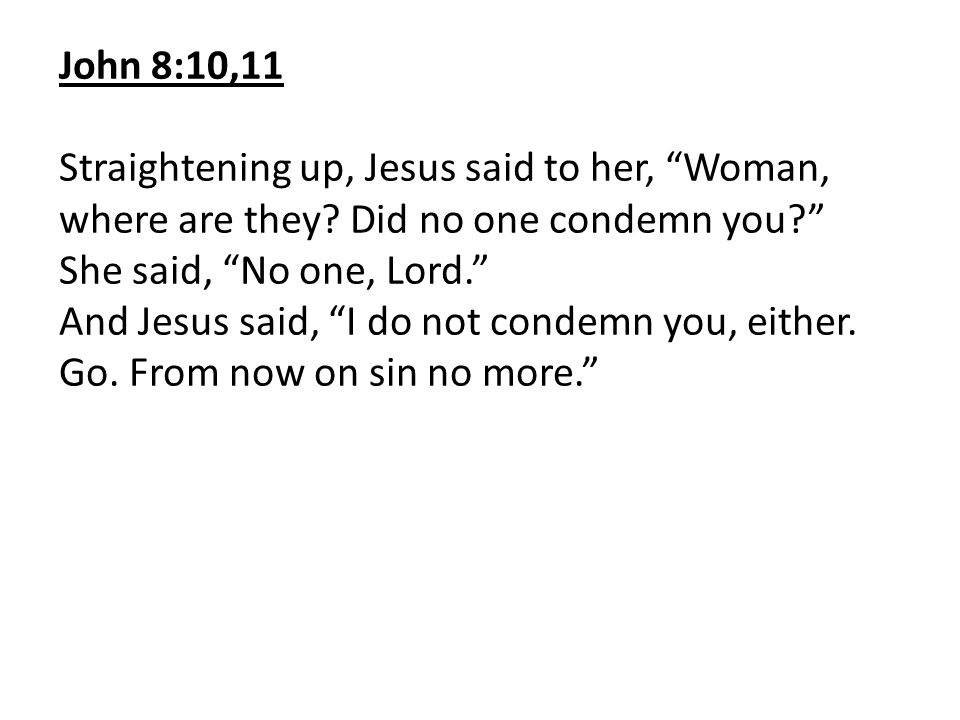John 8:10,11 Straightening up, Jesus said to her, Woman, where are they Did no one condemn you She said, No one, Lord.