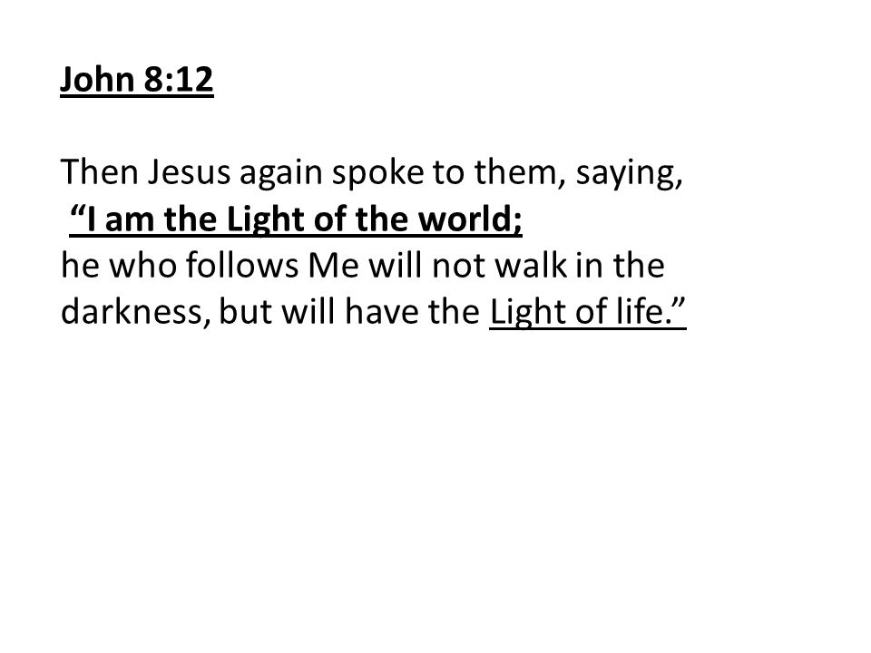 John 8:12 Then Jesus again spoke to them, saying, I am the Light of the world;