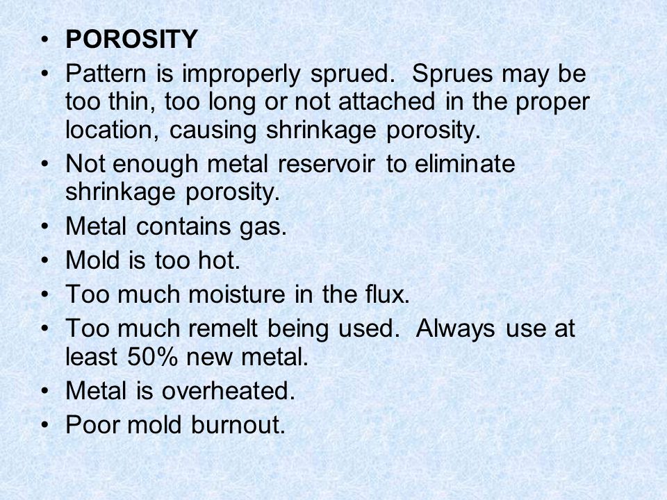POROSITY Pattern is improperly sprued. Sprues may be too thin, too long or not attached in the proper location, causing shrinkage porosity.