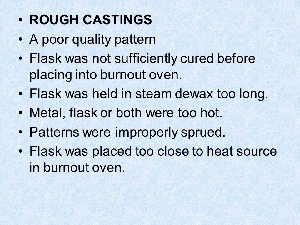 ROUGH CASTINGS A poor quality pattern. Flask was not sufficiently cured before placing into burnout oven.