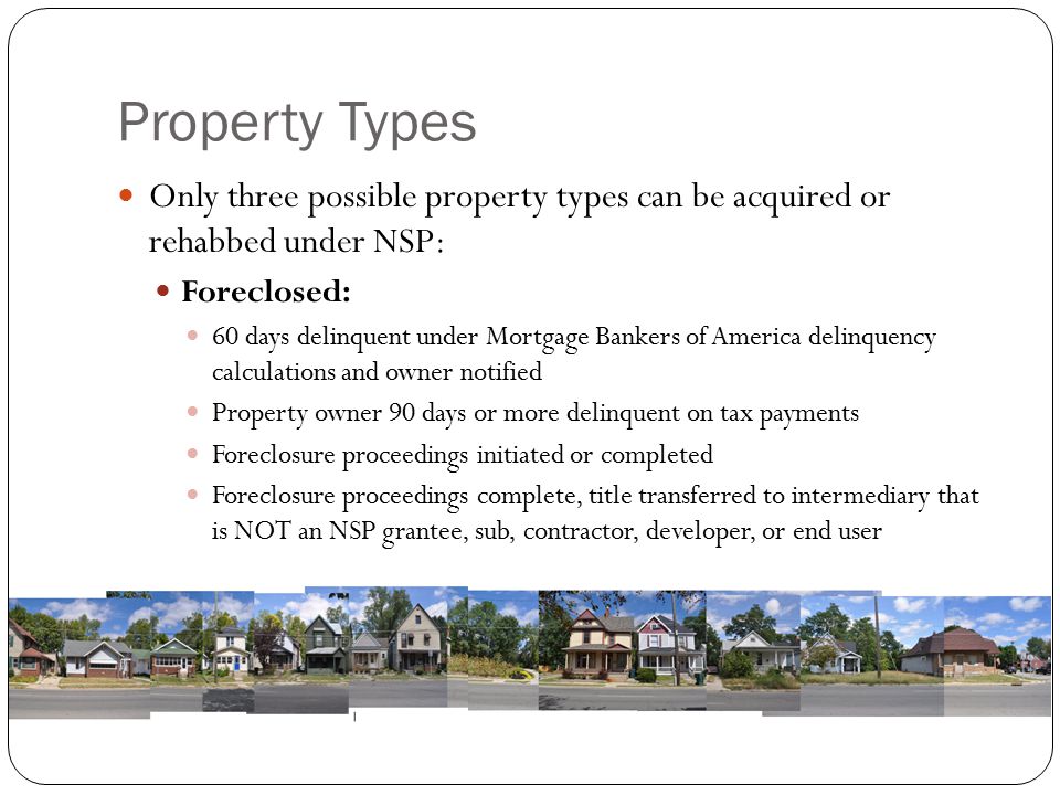 Property Types Only three possible property types can be acquired or rehabbed under NSP: Foreclosed: