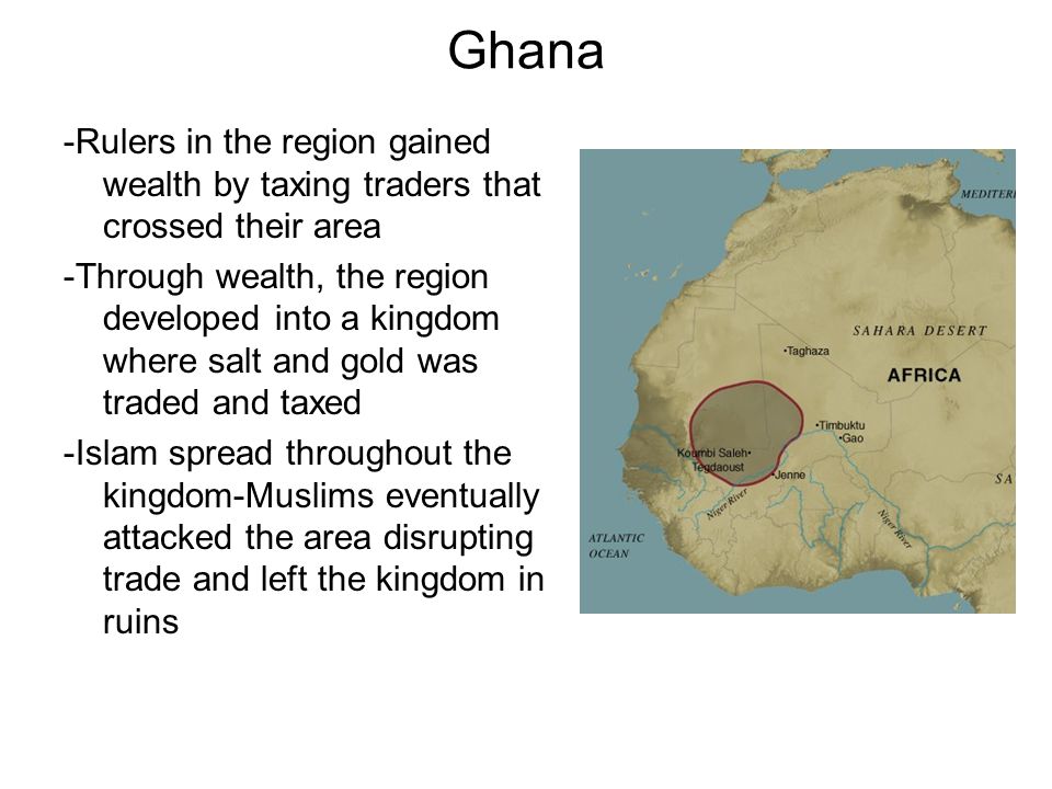Ghana -Rulers in the region gained wealth by taxing traders that crossed their area.