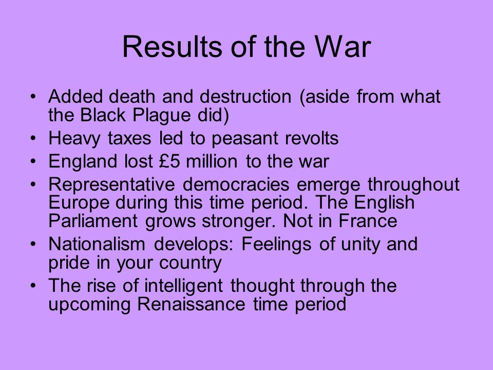 Results of the War Added death and destruction (aside from what the Black Plague did) Heavy taxes led to peasant revolts.