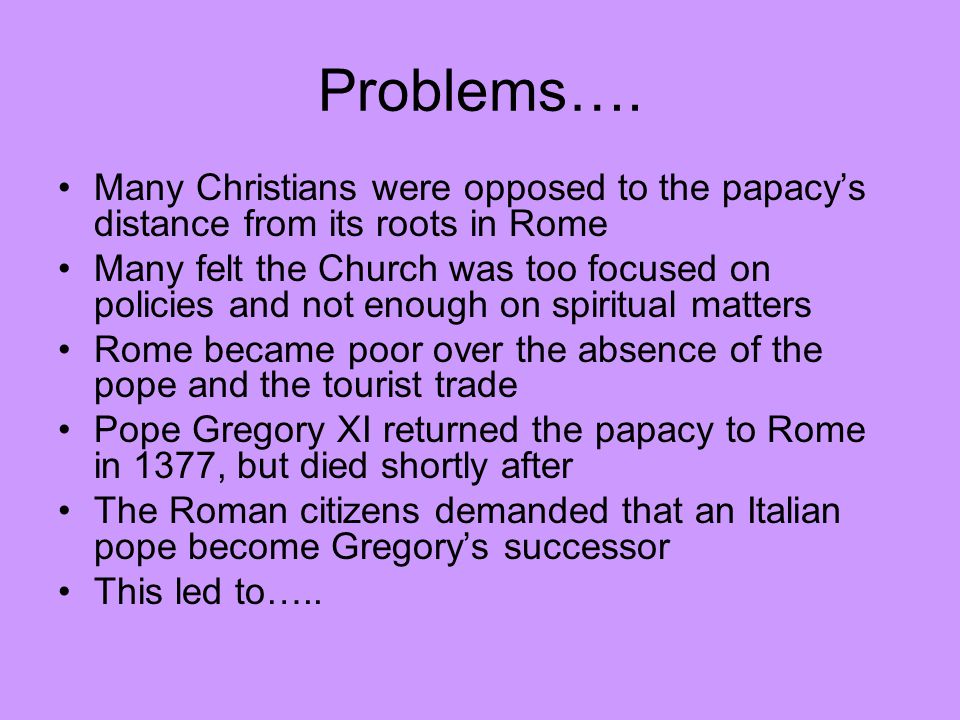 Problems…. Many Christians were opposed to the papacy’s distance from its roots in Rome.