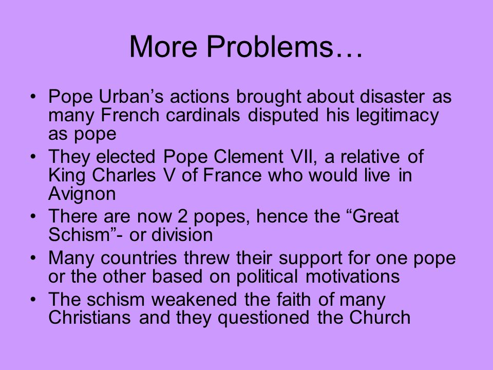 More Problems… Pope Urban’s actions brought about disaster as many French cardinals disputed his legitimacy as pope.