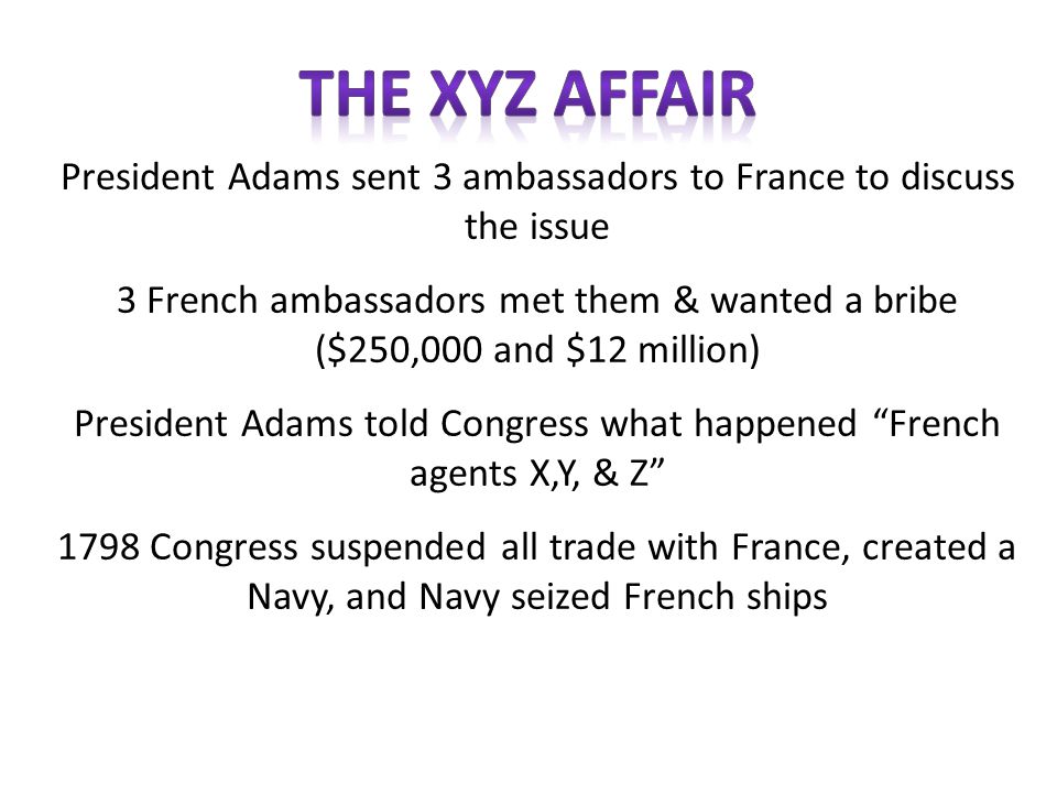 The xyz affair President Adams sent 3 ambassadors to France to discuss the issue.